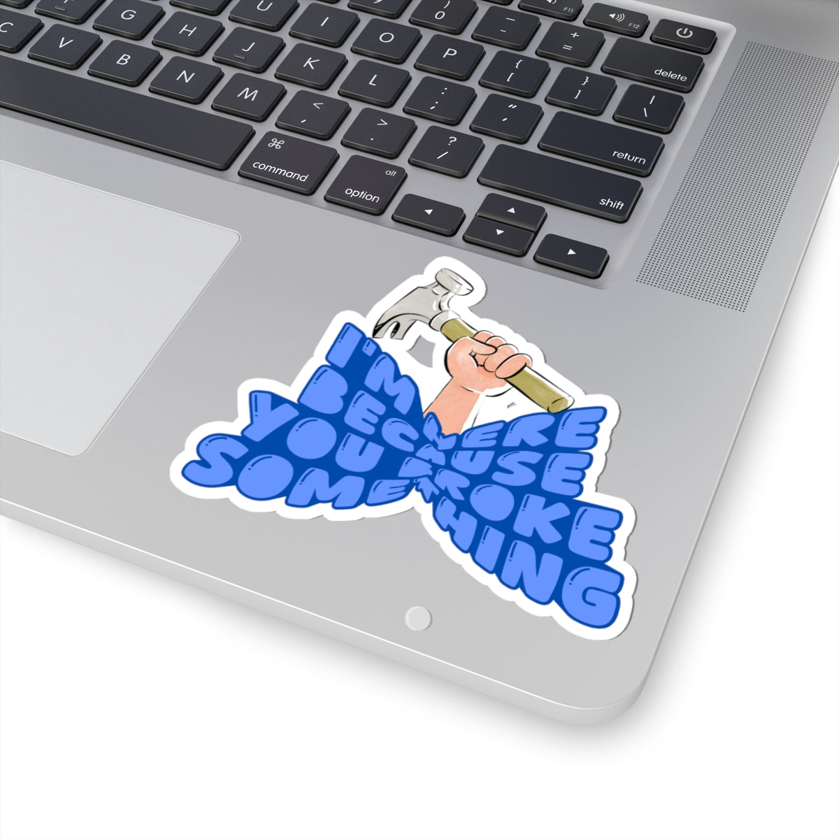 I'm here Because you broke something sticker