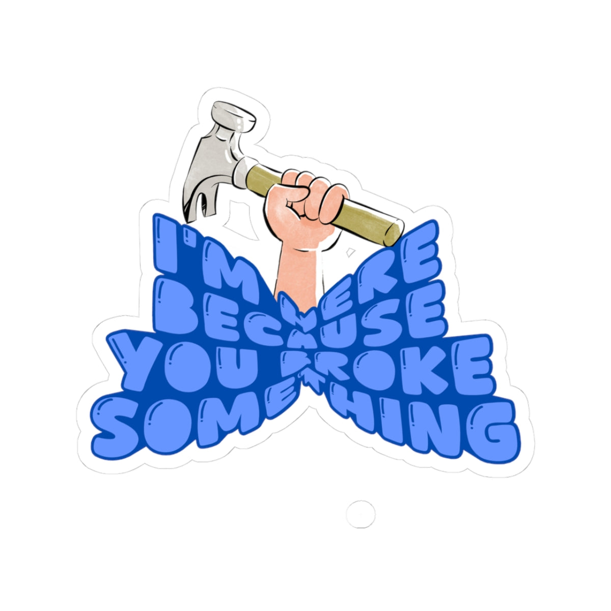 I'm here Because you broke something sticker